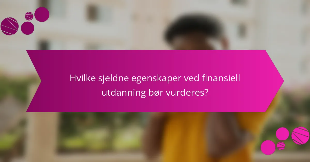 Hvilke sjeldne egenskaper ved finansiell utdanning bør vurderes?
