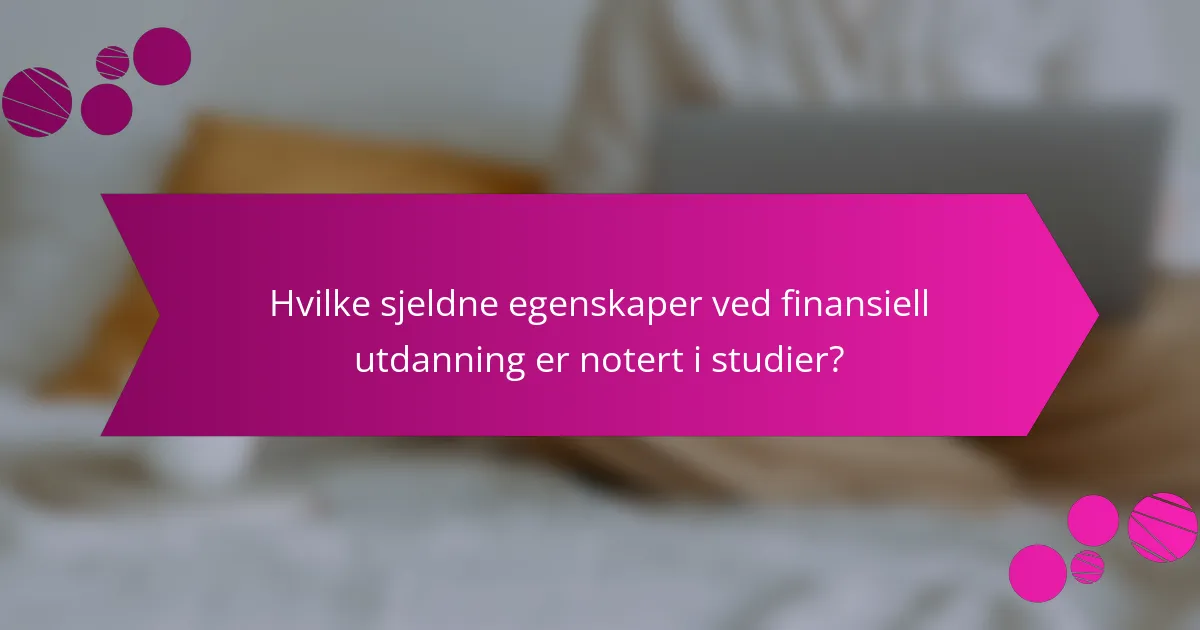 Hvilke sjeldne egenskaper ved finansiell utdanning er notert i studier?