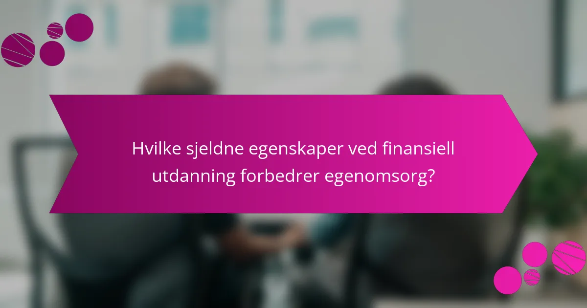 Hvilke sjeldne egenskaper ved finansiell utdanning forbedrer egenomsorg?