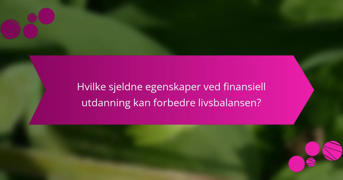 Hvilke sjeldne egenskaper ved finansiell utdanning kan forbedre livsbalansen?
