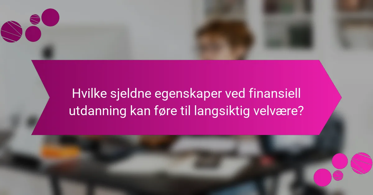 Hvilke sjeldne egenskaper ved finansiell utdanning kan føre til langsiktig velvære?