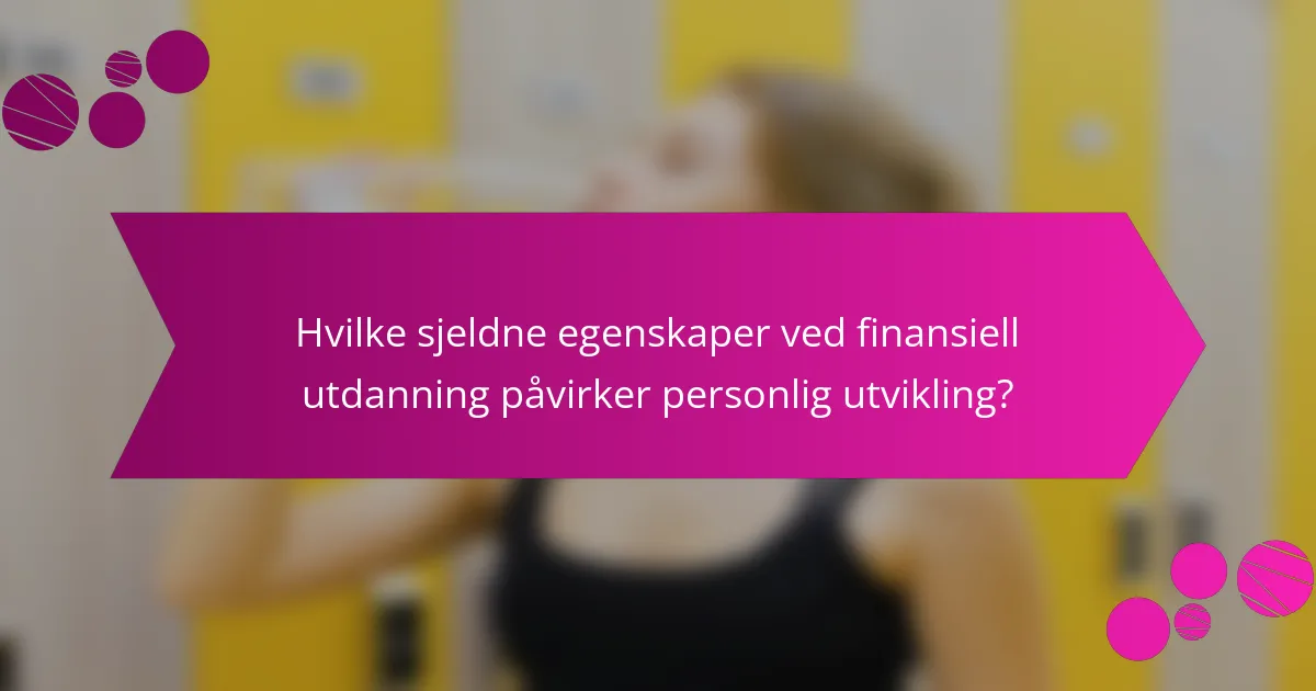 Hvilke sjeldne egenskaper ved finansiell utdanning påvirker personlig utvikling?