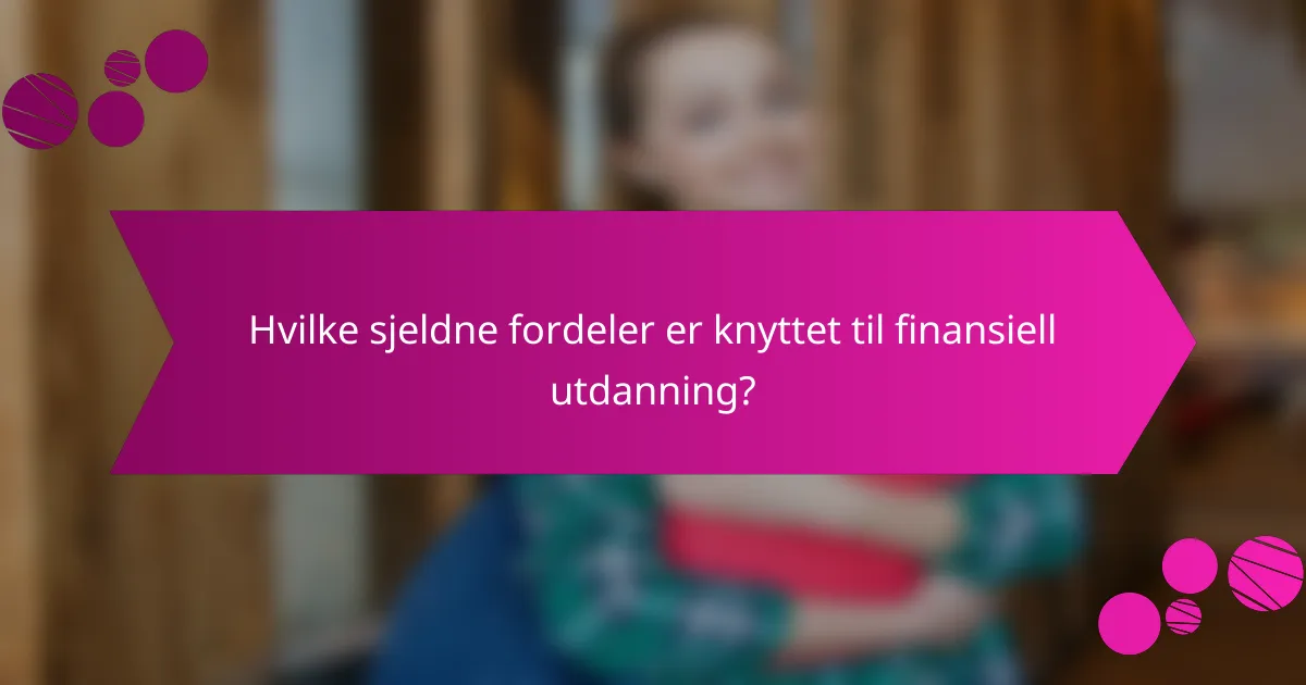 Hvilke sjeldne fordeler er knyttet til finansiell utdanning?