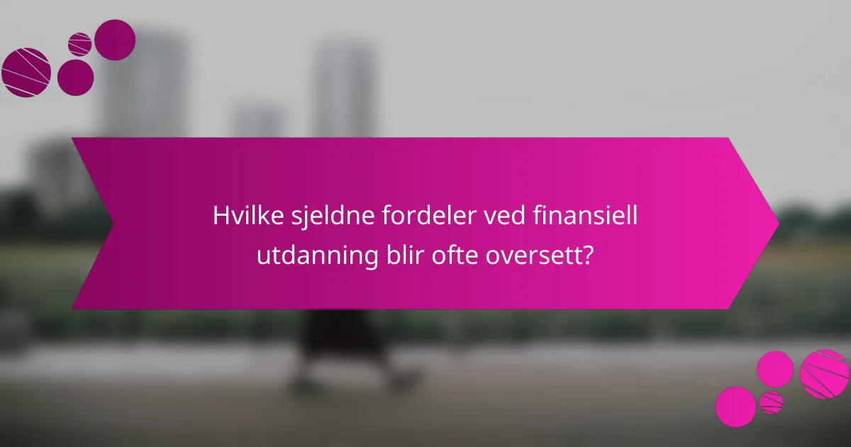 Hvilke sjeldne fordeler ved finansiell utdanning blir ofte oversett?