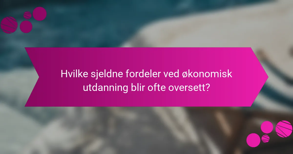 Hvilke sjeldne fordeler ved økonomisk utdanning blir ofte oversett?