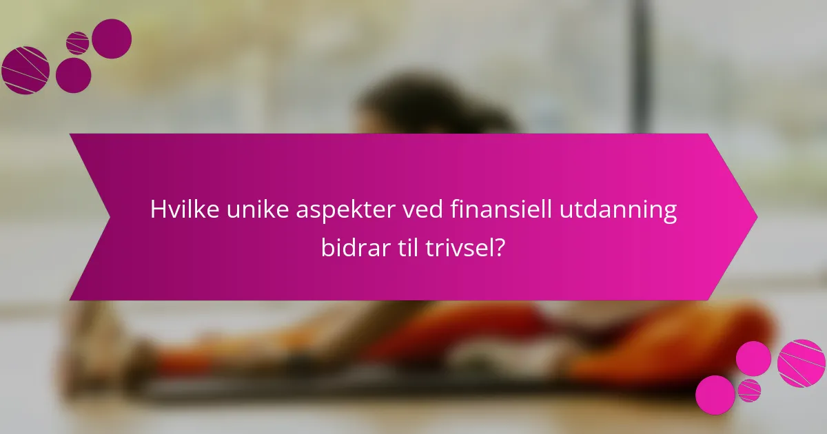 Hvilke unike aspekter ved finansiell utdanning bidrar til trivsel?