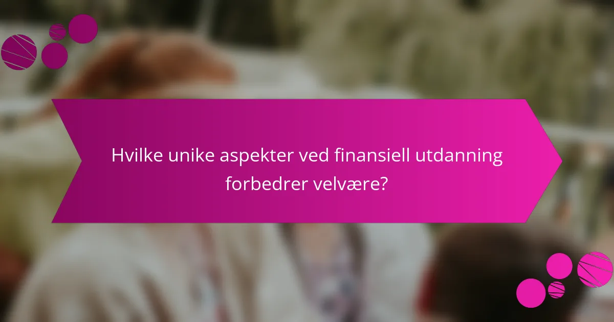Hvilke unike aspekter ved finansiell utdanning forbedrer velvære?