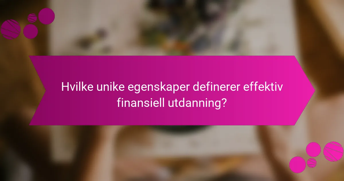 Hvilke unike egenskaper definerer effektiv finansiell utdanning?