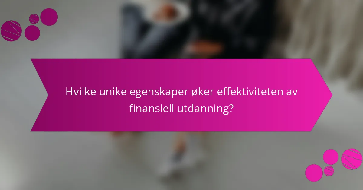 Hvilke unike egenskaper øker effektiviteten av finansiell utdanning?