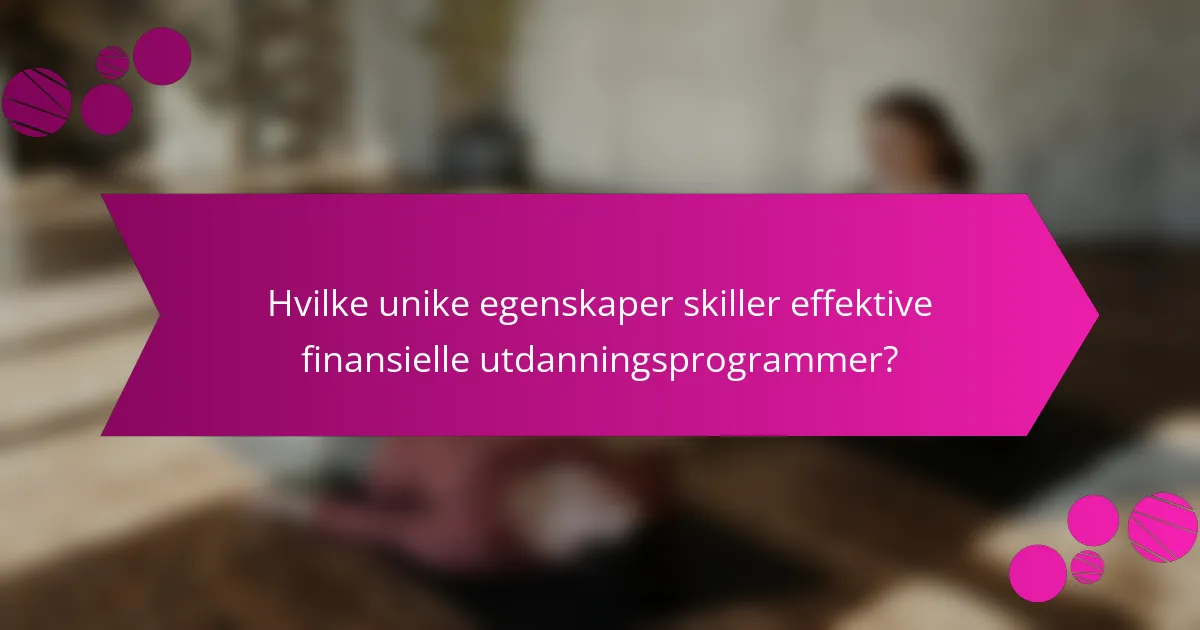 Hvilke unike egenskaper skiller effektive finansielle utdanningsprogrammer?