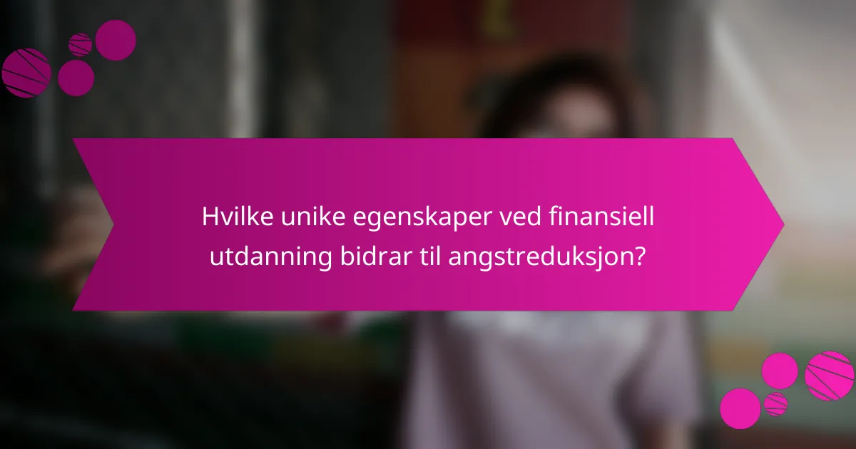 Hvilke unike egenskaper ved finansiell utdanning bidrar til angstreduksjon?