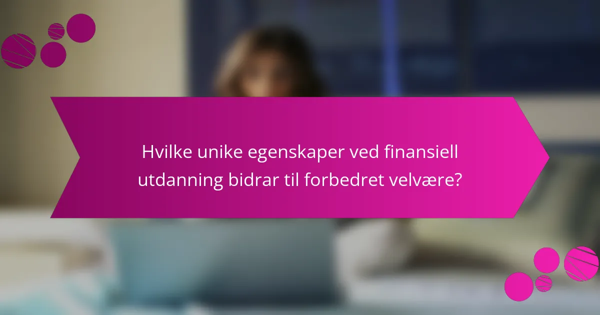 Hvilke unike egenskaper ved finansiell utdanning bidrar til forbedret velvære?