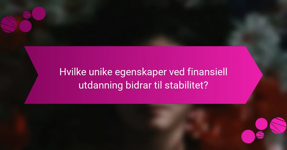 Hvilke unike egenskaper ved finansiell utdanning bidrar til stabilitet?