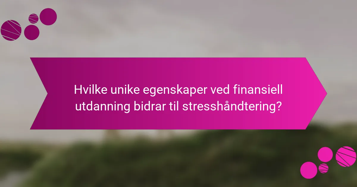 Hvilke unike egenskaper ved finansiell utdanning bidrar til stresshåndtering?