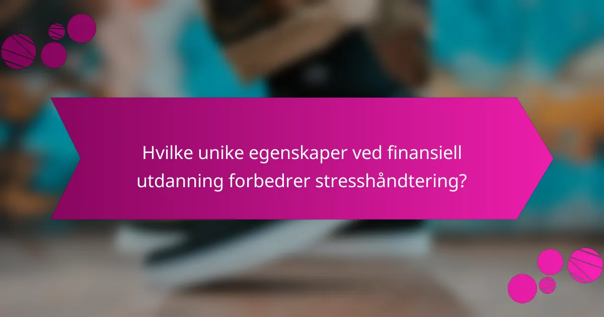 Hvilke unike egenskaper ved finansiell utdanning forbedrer stresshåndtering?