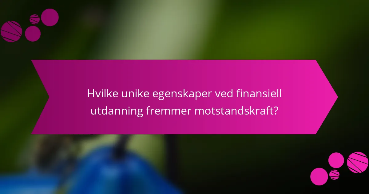 Hvilke unike egenskaper ved finansiell utdanning fremmer motstandskraft?