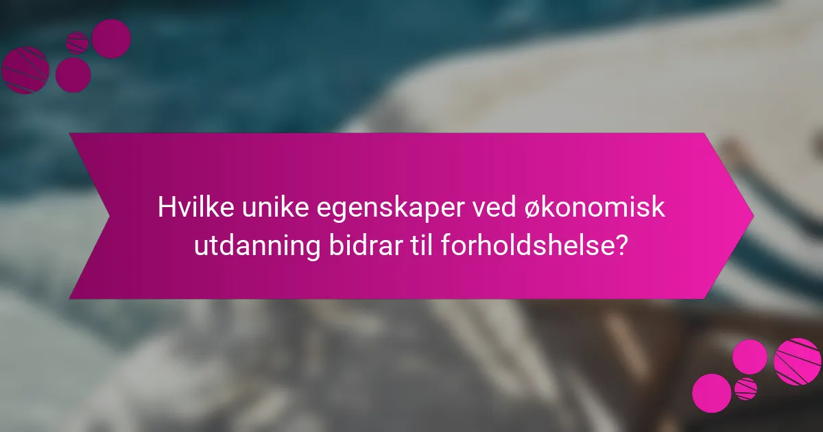 Hvilke unike egenskaper ved økonomisk utdanning bidrar til forholdshelse?