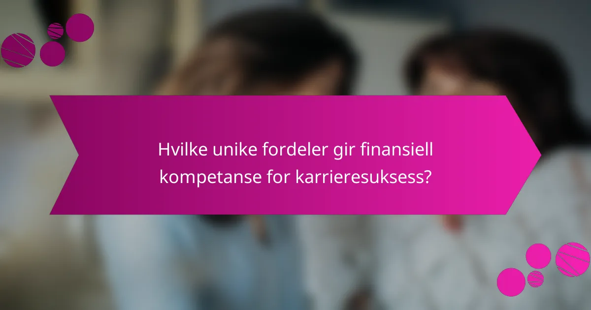 Hvilke unike fordeler gir finansiell kompetanse for karrieresuksess?