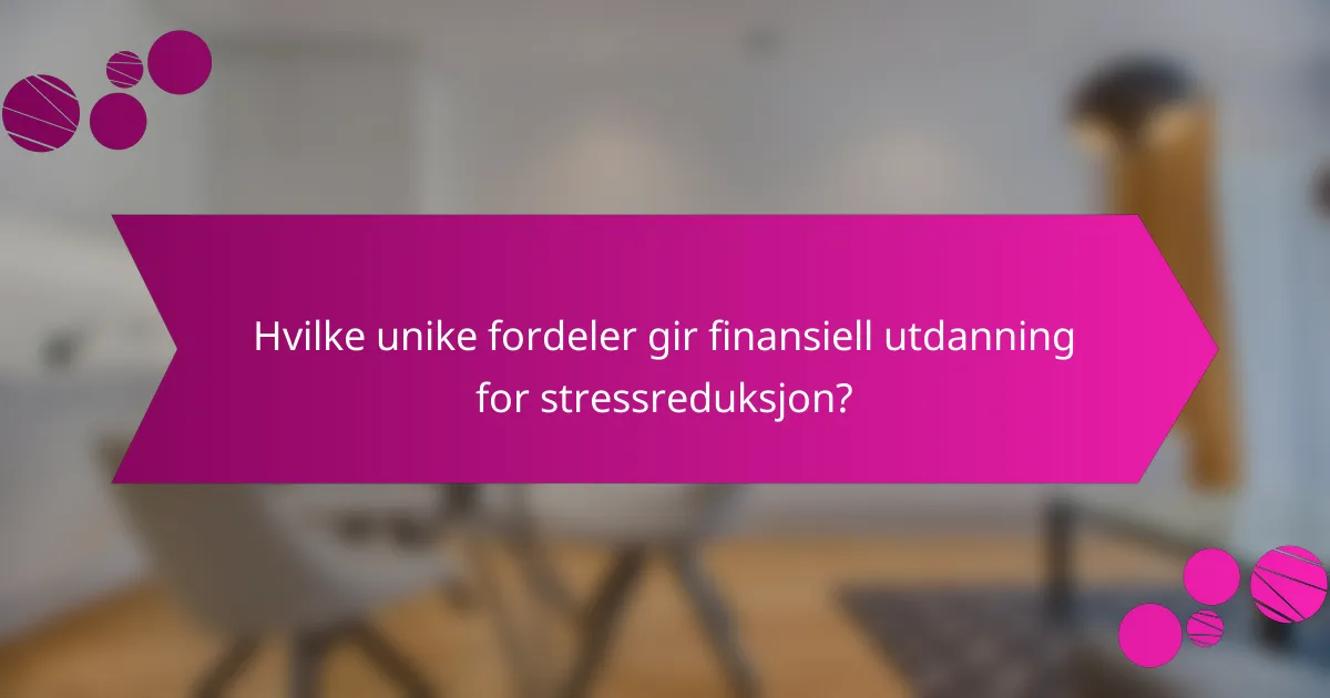 Hvilke unike fordeler gir finansiell utdanning for stressreduksjon?