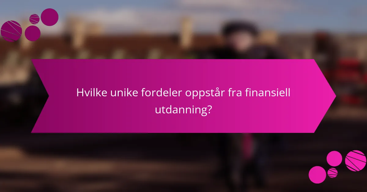 Hvilke unike fordeler oppstår fra finansiell utdanning?