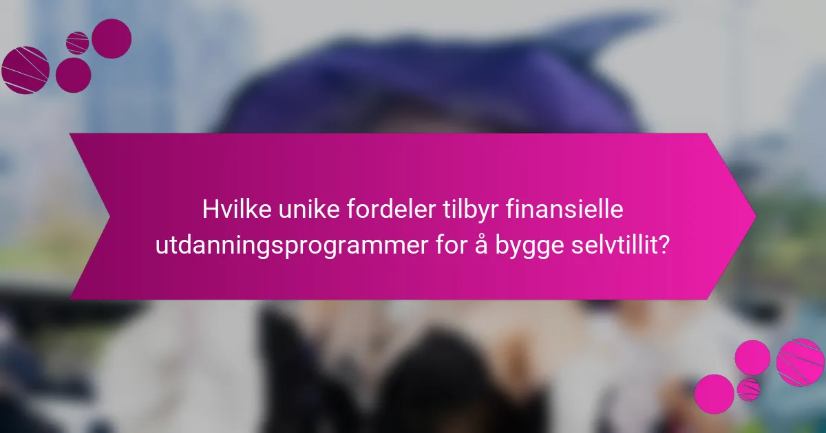 Hvilke unike fordeler tilbyr finansielle utdanningsprogrammer for å bygge selvtillit?