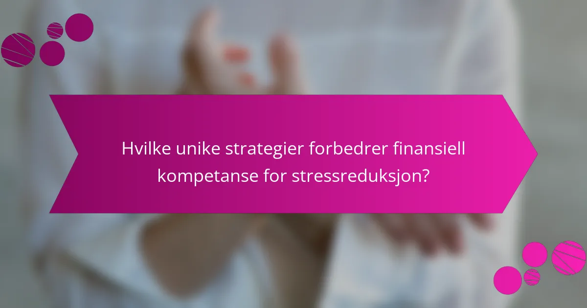 Hvilke unike strategier forbedrer finansiell kompetanse for stressreduksjon?