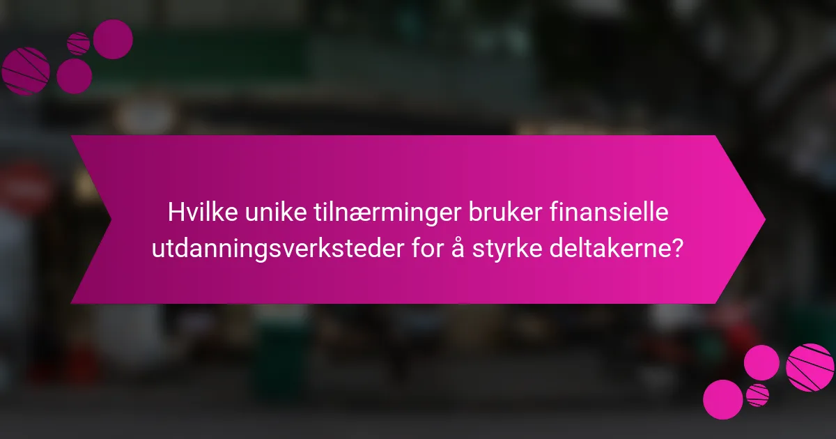 Hvilke unike tilnærminger bruker finansielle utdanningsverksteder for å styrke deltakerne?