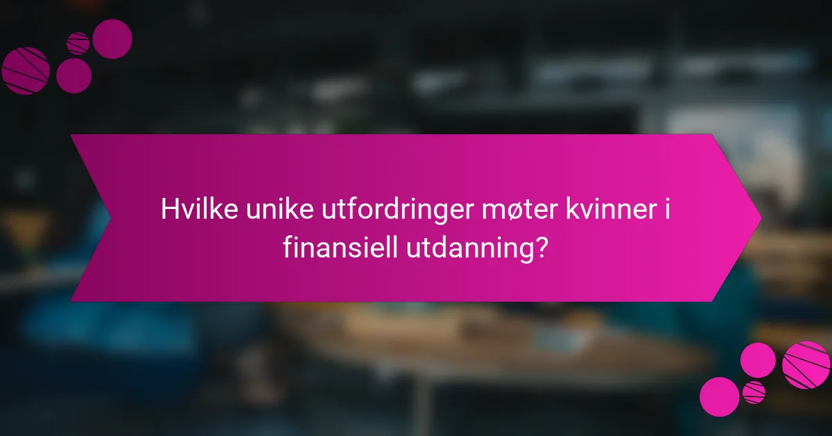Hvilke unike utfordringer møter kvinner i finansiell utdanning?