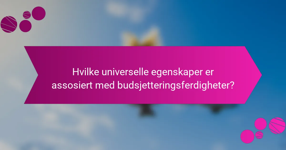 Hvilke universelle egenskaper er assosiert med budsjetteringsferdigheter?
