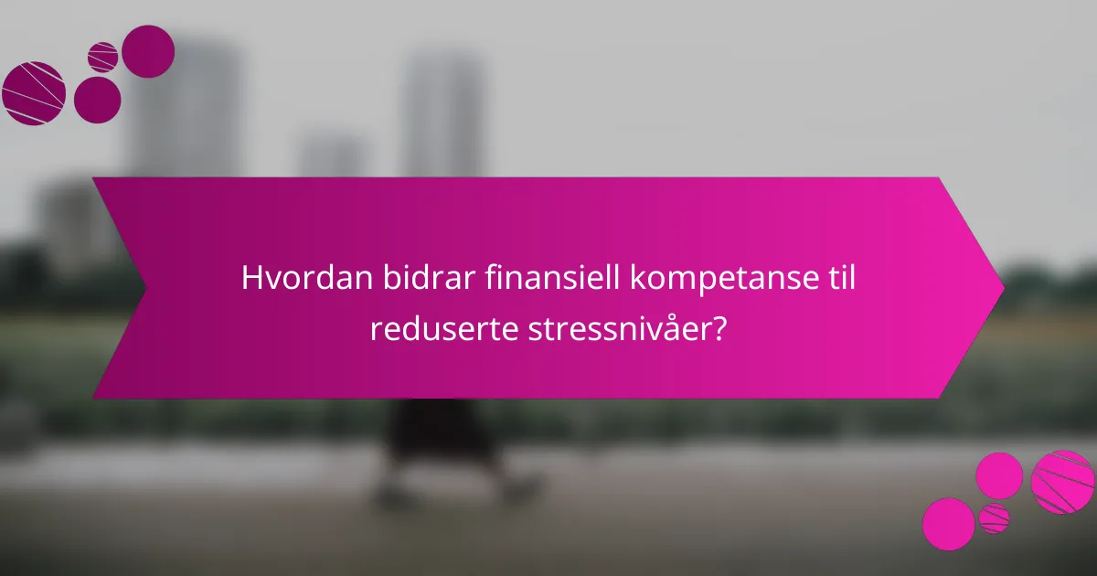 Hvordan bidrar finansiell kompetanse til reduserte stressnivåer?