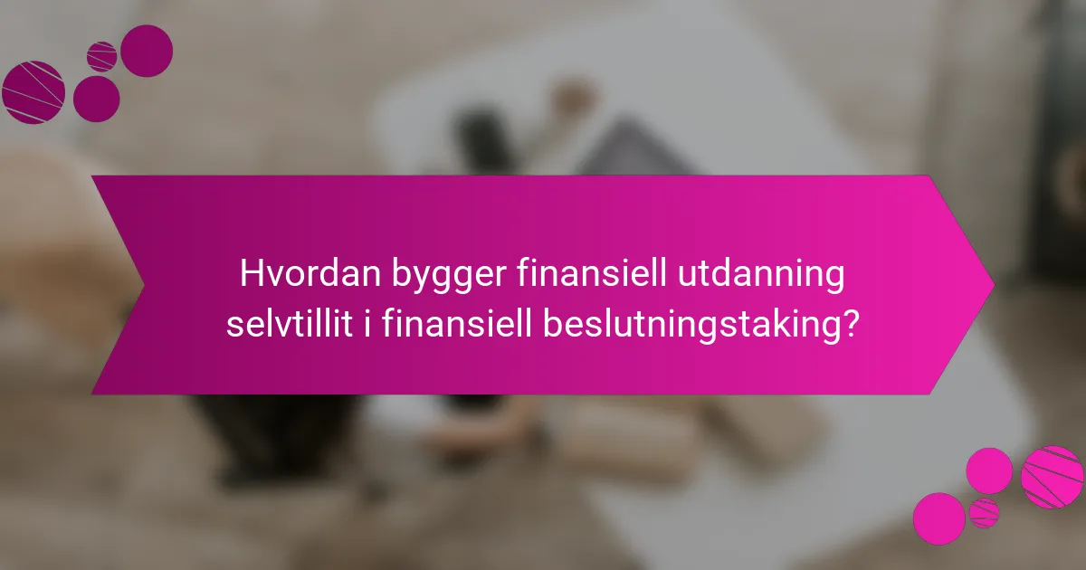 Hvordan bygger finansiell utdanning selvtillit i finansiell beslutningstaking?