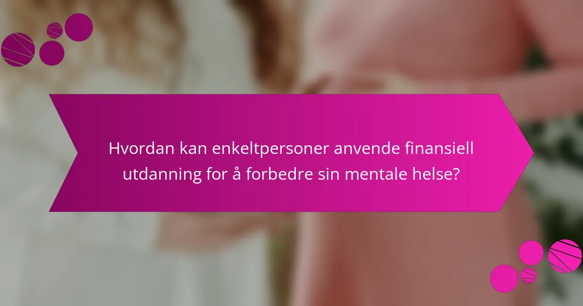 Hvordan kan enkeltpersoner anvende finansiell utdanning for å forbedre sin mentale helse?
