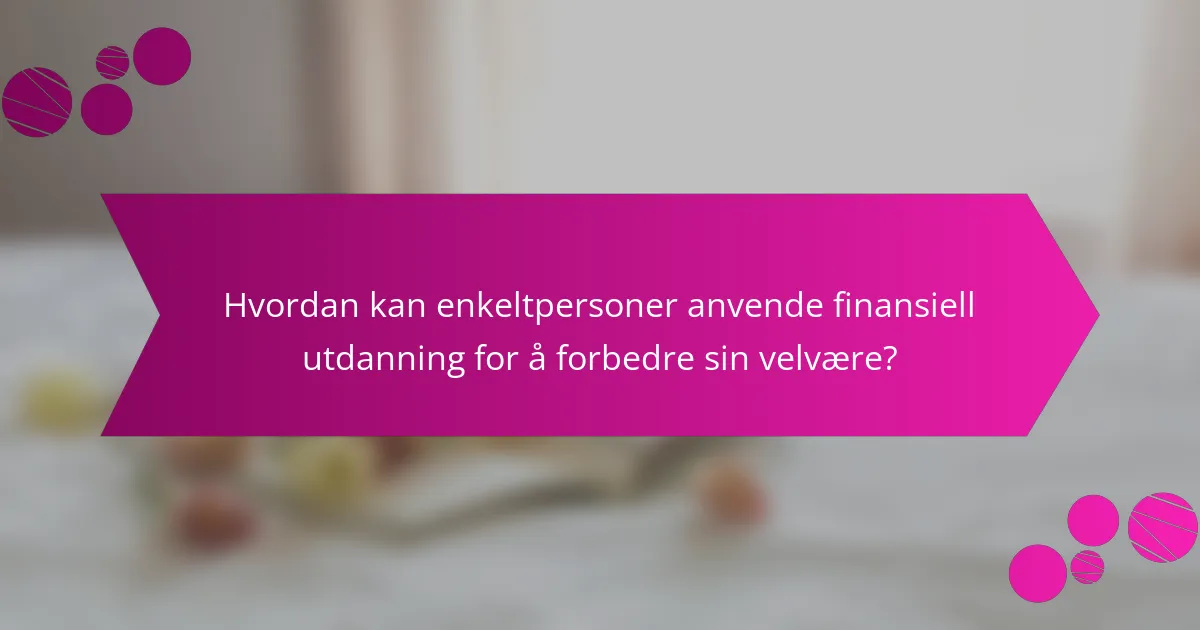 Hvordan kan enkeltpersoner anvende finansiell utdanning for å forbedre sin velvære?