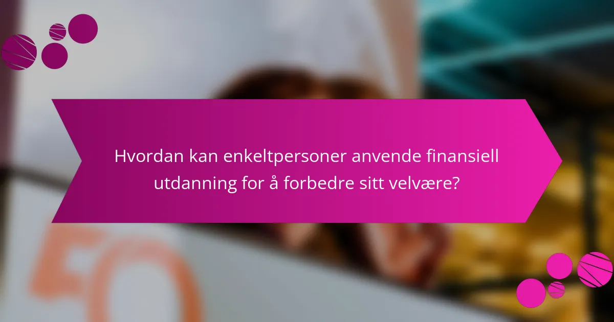Hvordan kan enkeltpersoner anvende finansiell utdanning for å forbedre sitt velvære?