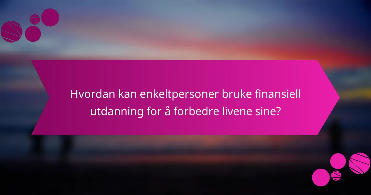 Hvordan kan enkeltpersoner bruke finansiell utdanning for å forbedre livene sine?