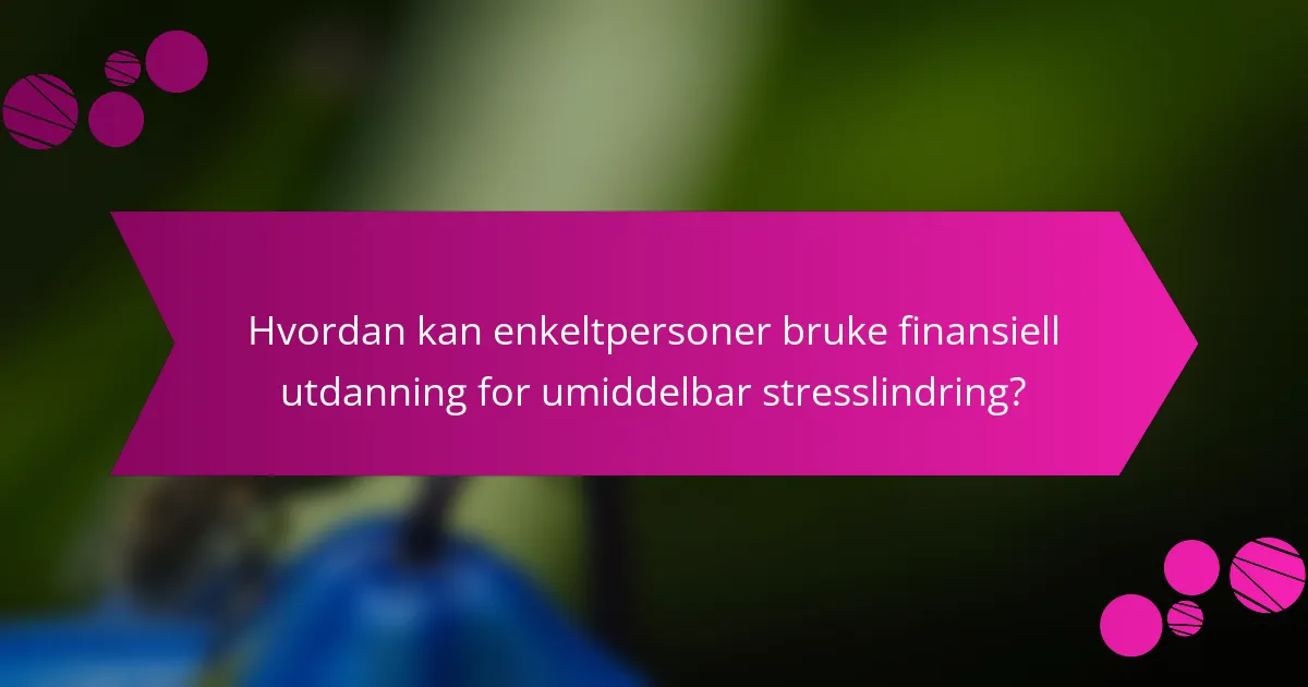 Hvordan kan enkeltpersoner bruke finansiell utdanning for umiddelbar stresslindring?