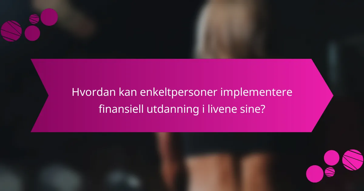 Hvordan kan enkeltpersoner implementere finansiell utdanning i livene sine?