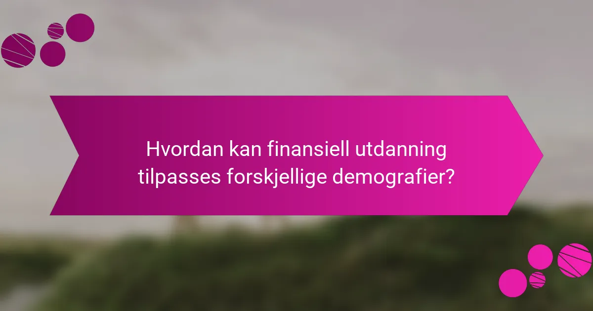 Hvordan kan finansiell utdanning tilpasses forskjellige demografier?