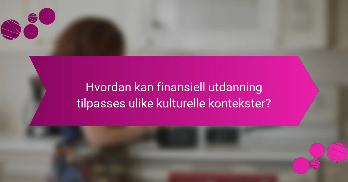 Hvordan kan finansiell utdanning tilpasses ulike kulturelle kontekster?