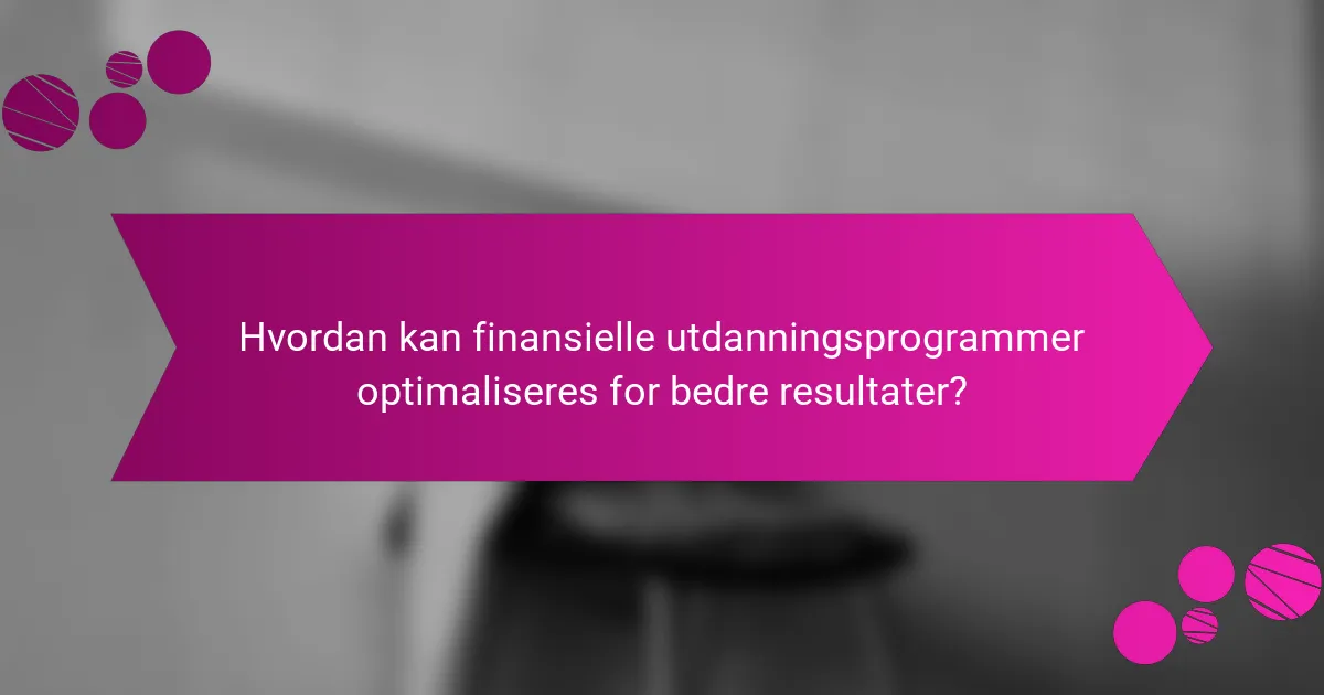 Hvordan kan finansielle utdanningsprogrammer optimaliseres for bedre resultater?