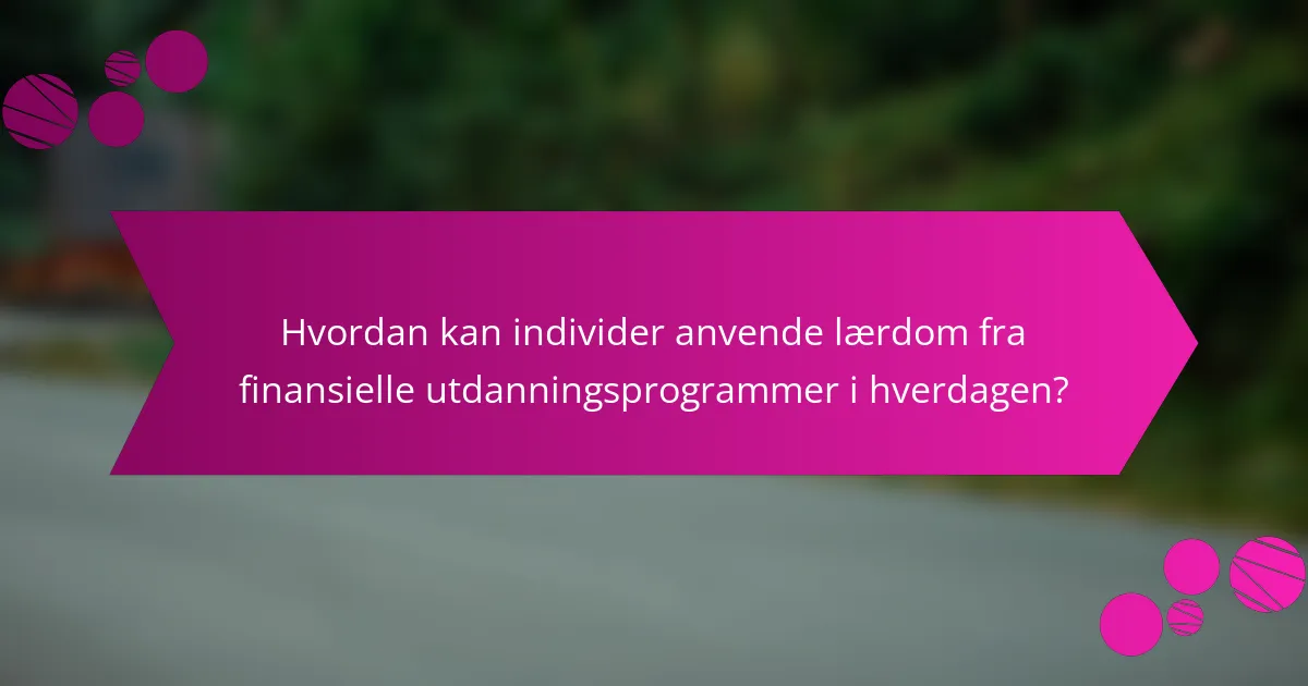 Hvordan kan individer anvende lærdom fra finansielle utdanningsprogrammer i hverdagen?