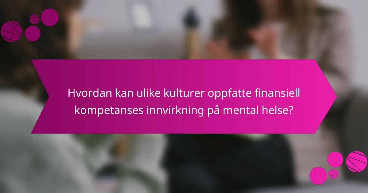 Hvordan kan ulike kulturer oppfatte finansiell kompetanses innvirkning på mental helse?
