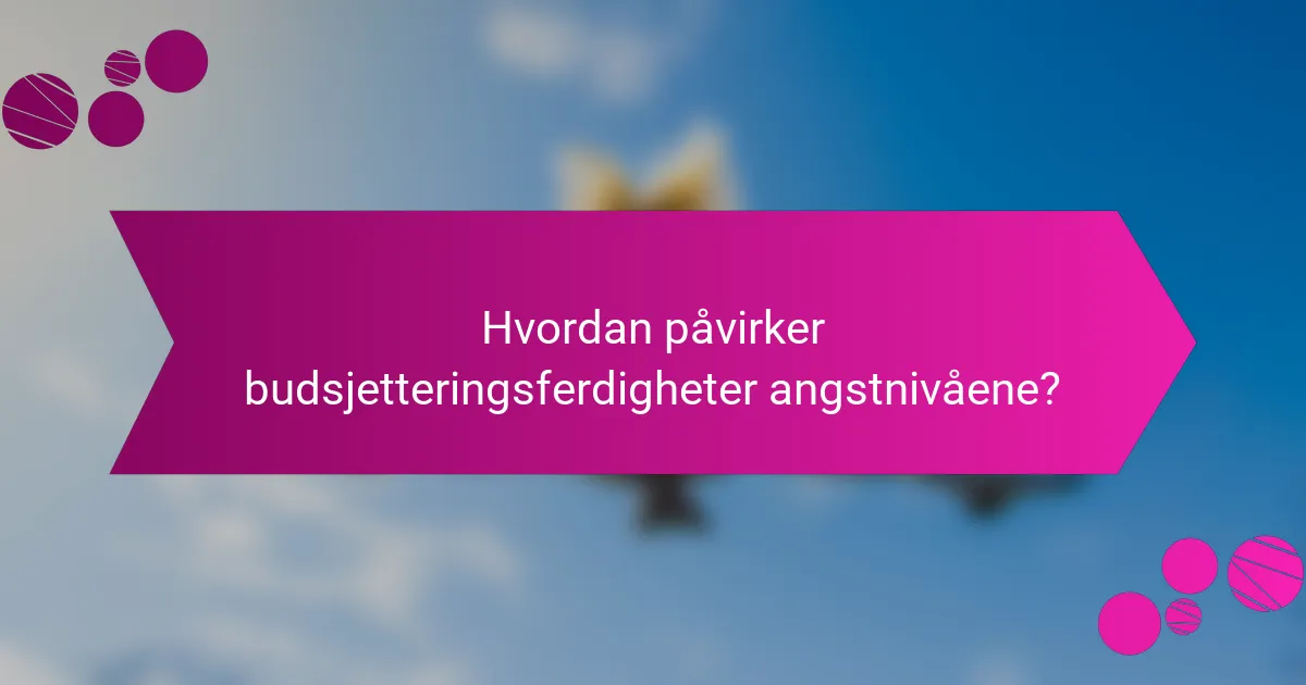 Hvordan påvirker budsjetteringsferdigheter angstnivåene?
