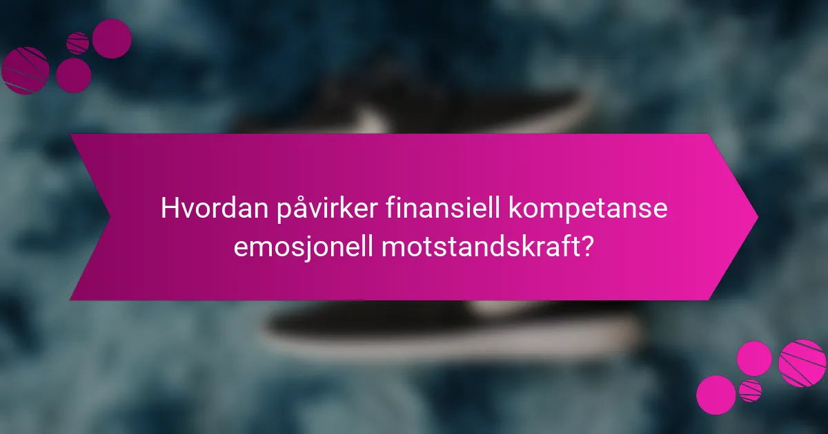 Hvordan påvirker finansiell kompetanse emosjonell motstandskraft?