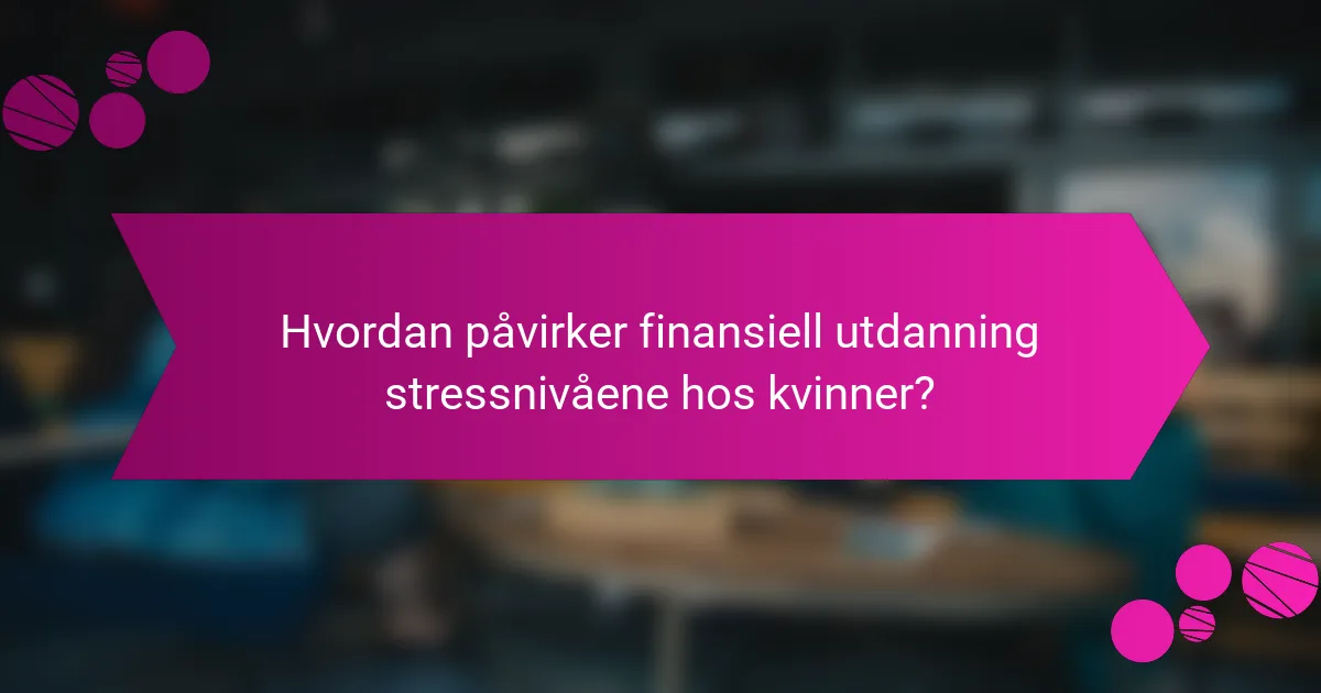 Hvordan påvirker finansiell utdanning stressnivåene hos kvinner?