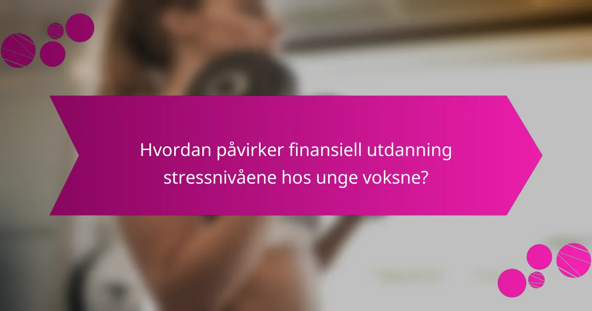 Hvordan påvirker finansiell utdanning stressnivåene hos unge voksne?