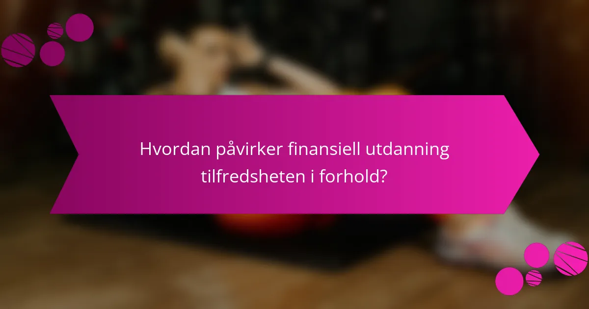 Hvordan påvirker finansiell utdanning tilfredsheten i forhold?