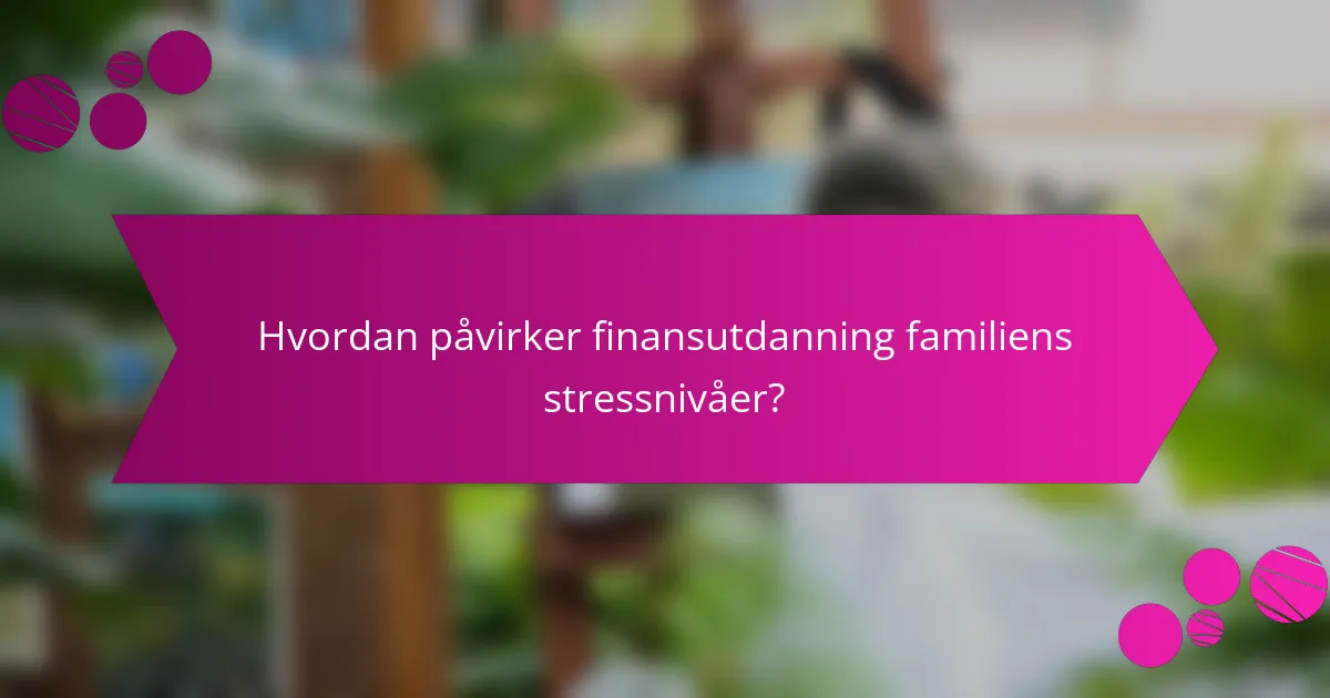 Hvordan påvirker finansutdanning familiens stressnivåer?