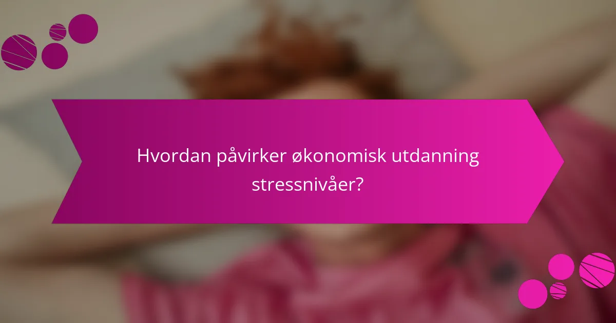 Hvordan påvirker økonomisk utdanning stressnivåer?