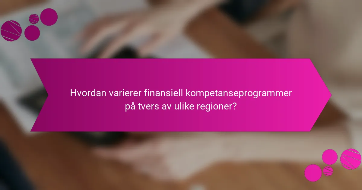 Hvordan varierer finansiell kompetanseprogrammer på tvers av ulike regioner?